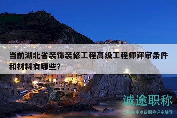 当前湖北省装饰装修工程高级工程师评审条件和材料有哪些？