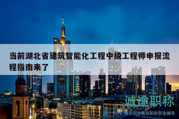 当前湖北省建筑智能化工程中级工程师申报流程指南来了