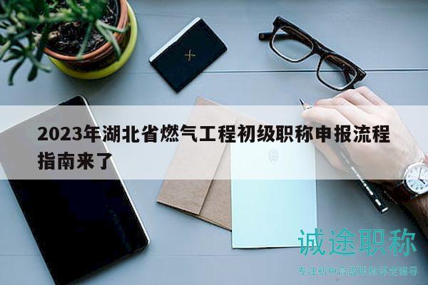 2023年湖北省燃气工程初级职称申报流程指南来了