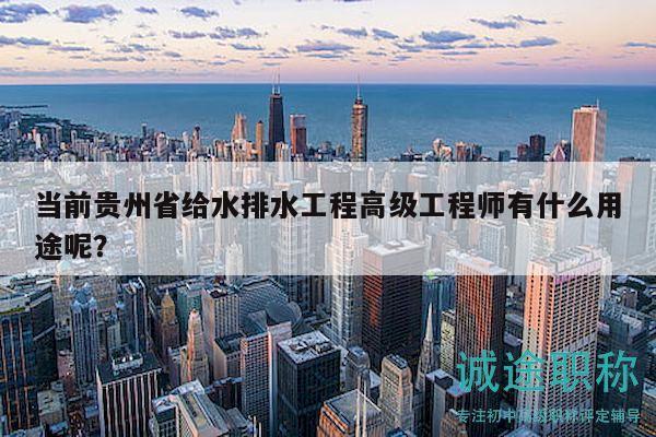 当前贵州省给水排水工程高级工程师有什么用途呢？