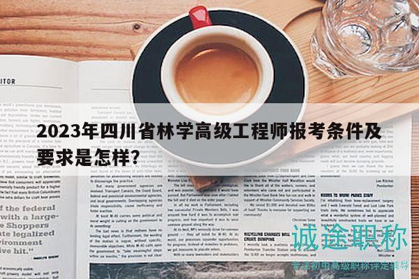 2023年四川省林学高级工程师报考条件及要求是怎样？