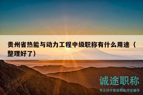 贵州省热能与动力工程中级职称有什么用途（整理好了）