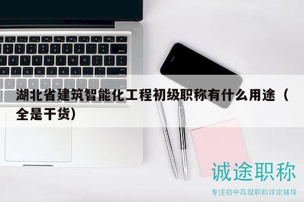 湖北省建筑智能化工程初级职称有什么用途（全是干货）