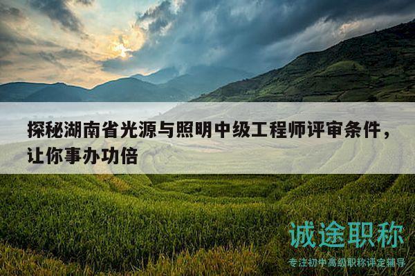 探秘湖南省光源与照明中级工程师评审条件，让你事办功倍