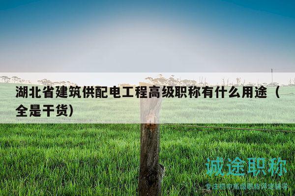 湖北省建筑供配电工程高级职称有什么用途（全是干货）