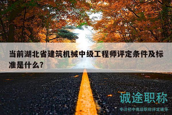 当前湖北省建筑机械中级工程师评定条件及标准是什么？