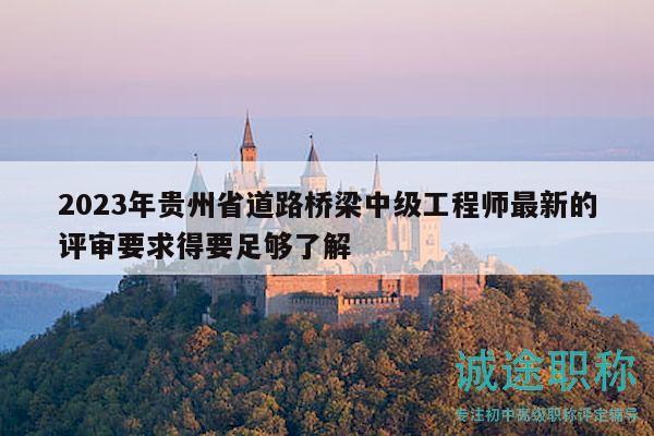 2023年贵州省道路桥梁中级工程师最新的评审要求得要足够了解