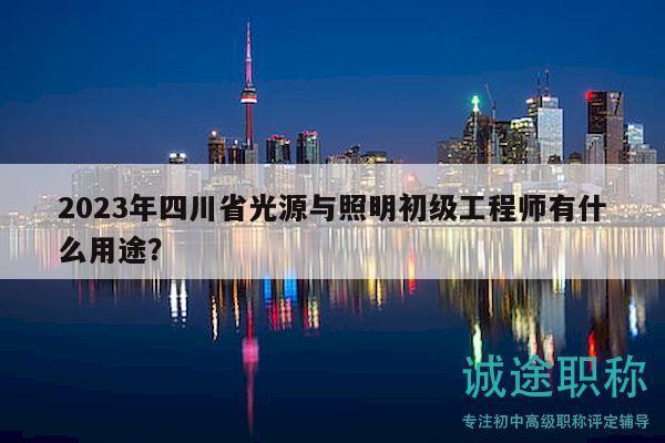 2023年四川省光源与照明初级工程师有什么用途？