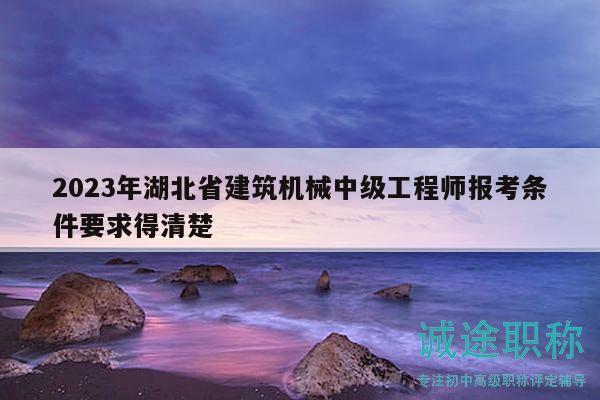 2023年湖北省建筑机械中级工程师报考条件要求得清楚