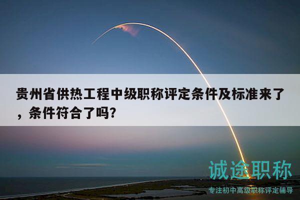 贵州省供热工程中级职称评定条件及标准来了，条件符合了吗？