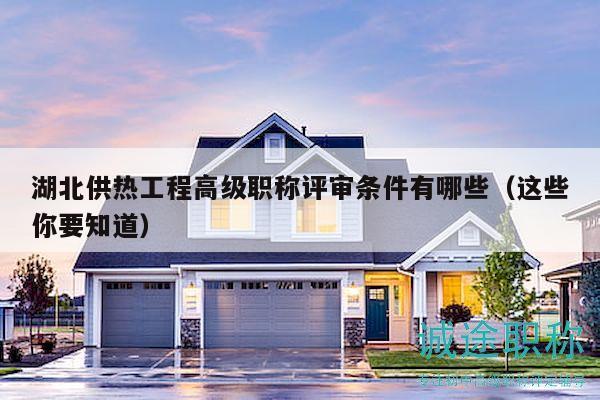 湖北供热工程高级职称评审条件有哪些（这些你要知道）