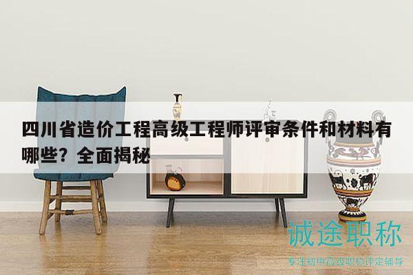 四川省造价工程高级工程师评审条件和材料有哪些？全面揭秘
