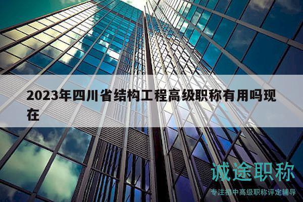 2023年四川省结构工程高级职称有用吗现在