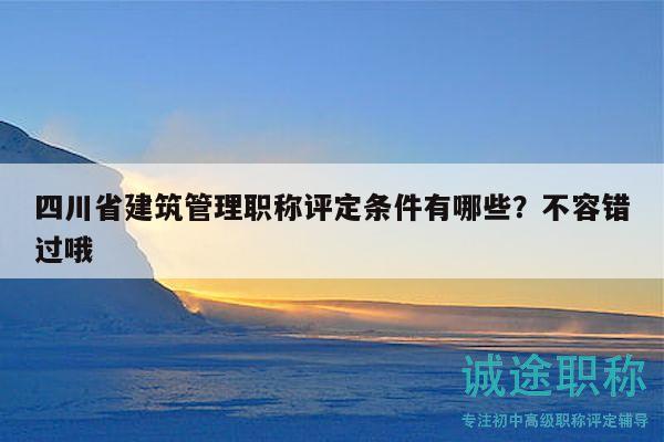 四川省建筑管理职称评定条件有哪些？不容错过哦