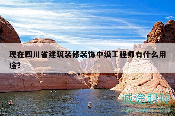 现在四川省建筑装修装饰中级工程师有什么用途？