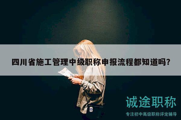四川省施工管理中级职称申报流程都知道吗？