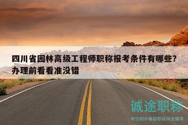 四川省园林高级工程师职称报考条件有哪些？办理前看看准没错