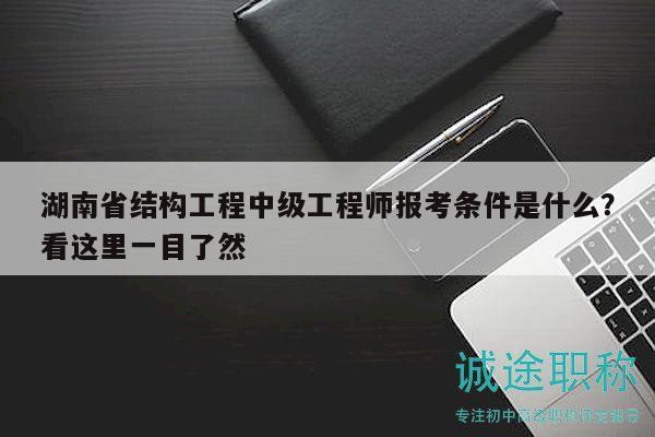 湖南省结构工程中级工程师报考条件是什么？看这里一目了然