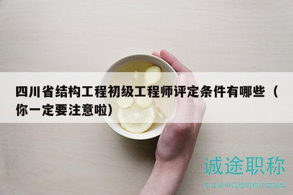 四川省结构工程初级工程师评定条件有哪些（你一定要注意啦）