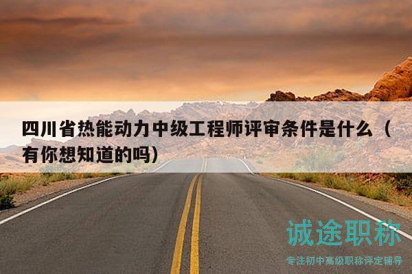 四川省热能动力中级工程师评审条件是什么（有你想知道的吗）