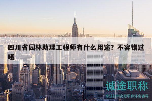 四川省园林助理工程师有什么用途？不容错过哦