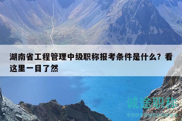 湖南省工程管理中级职称报考条件是什么？看这里一目了然