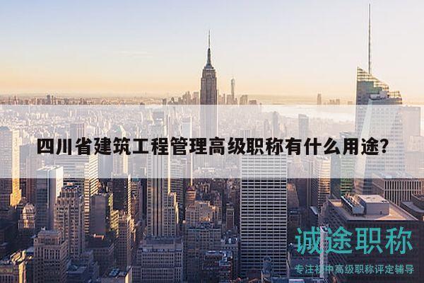 四川省建筑工程管理高级职称有什么用途？