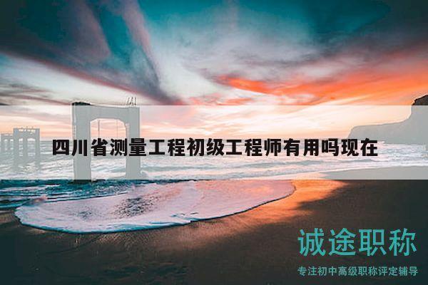 四川省测量工程初级工程师有用吗现在