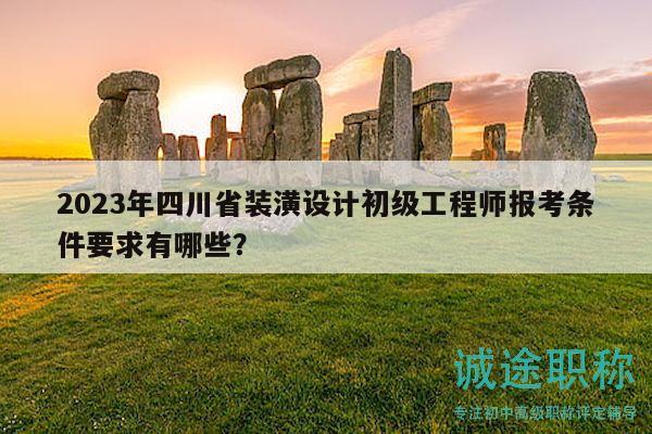 2023年四川省装潢设计初级工程师报考条件要求有哪些？