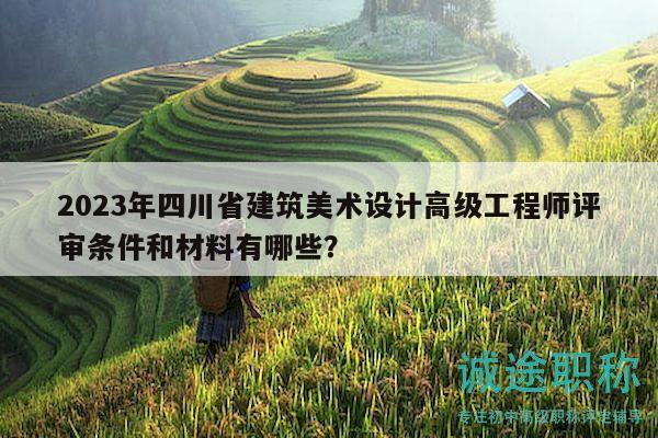 2023年四川省建筑美术设计高级工程师评审条件和材料有哪些？