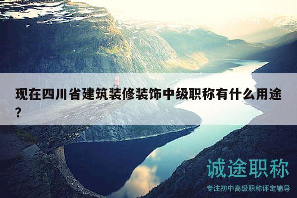 现在四川省建筑装修装饰中级职称有什么用途？