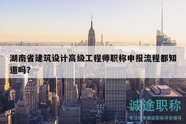 湖南省建筑设计高级工程师职称申报流程都知道吗？