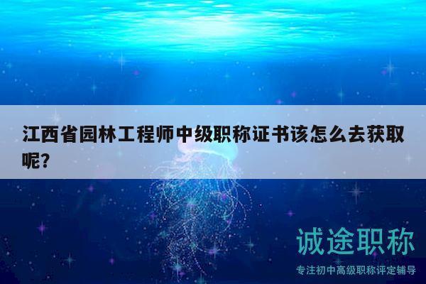 江西省园林工程师中级职称证书该怎么去获取呢？