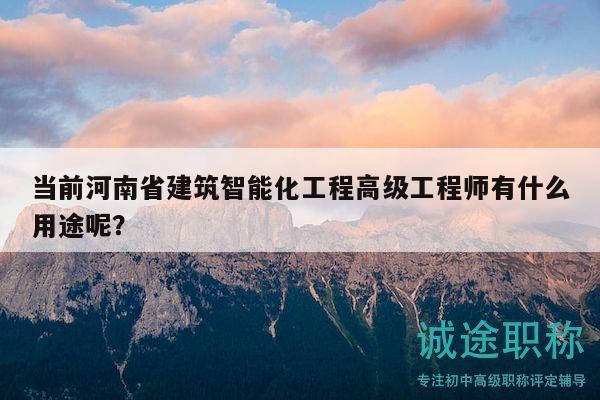 当前河南省建筑智能化工程高级工程师有什么用途呢？