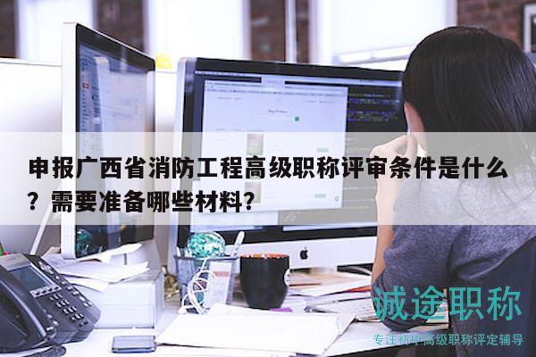 申报广西省消防工程高级职称评审条件是什么？需要准备哪些材料？