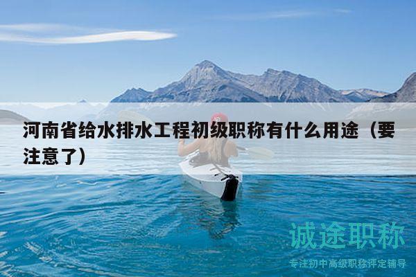 河南省给水排水工程初级职称有什么用途（要注意了）