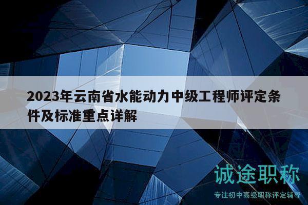 2023年云南省水能动力中级工程师评定条件及标准重点详解