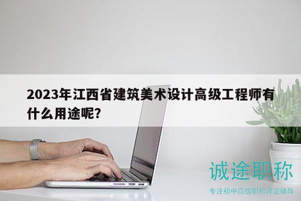 2023年江西省建筑美术设计高级工程师有什么用途呢？
