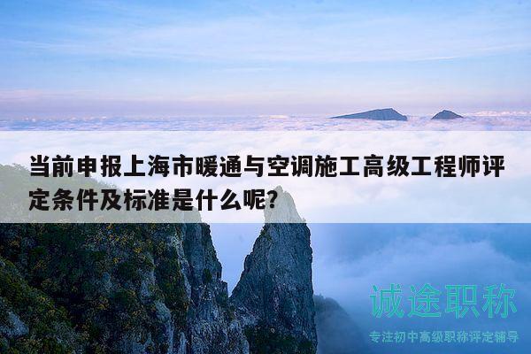 当前申报上海市暖通与空调施工高级工程师评定条件及标准是什么呢？