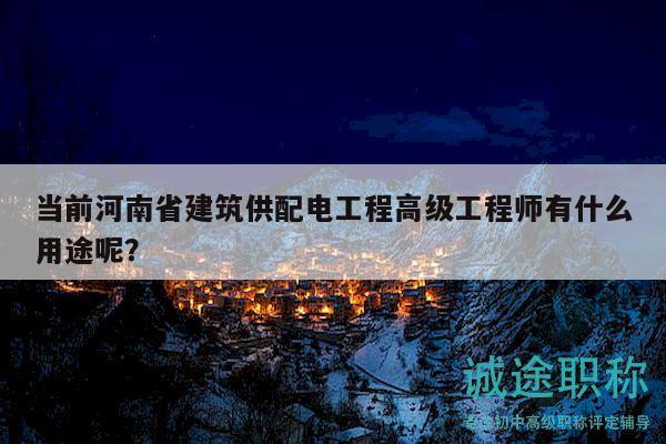 当前河南省建筑供配电工程高级工程师有什么用途呢？