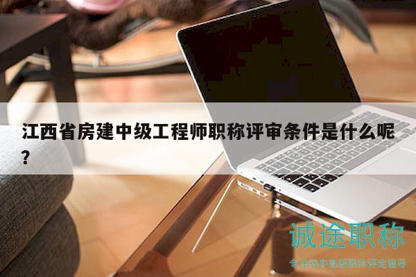 江西省房建中级工程师职称评审条件是什么呢？