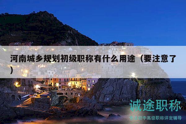 河南城乡规划初级职称有什么用途（要注意了）