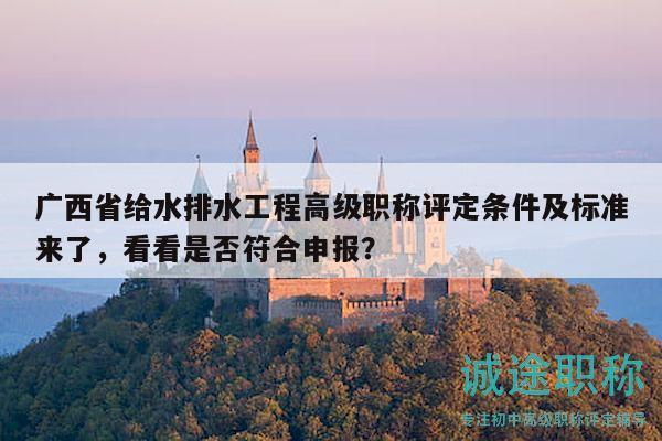 广西省给水排水工程高级职称评定条件及标准来了，看看是否符合申报？