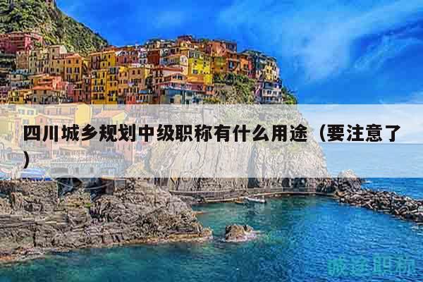 四川城乡规划中级职称有什么用途（要注意了）