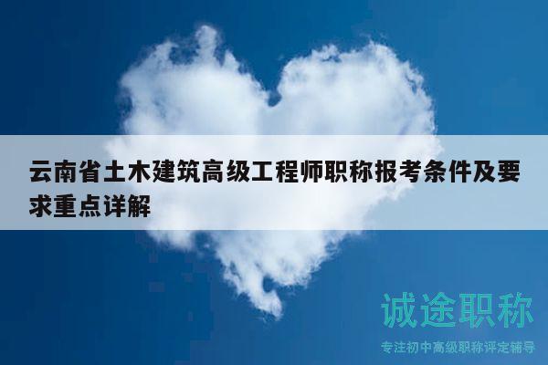 云南省土木建筑高级工程师职称报考条件及要求重点详解