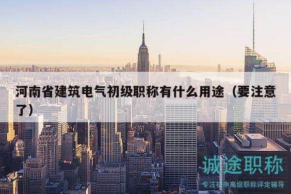 河南省建筑电气初级职称有什么用途（要注意了）