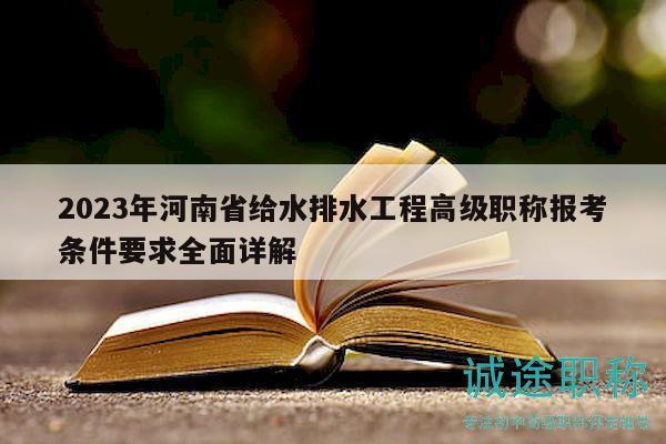 2023年河南省给水排水工程高级职称报考条件要求全面详解