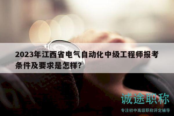 2023年江西省电气自动化中级工程师报考条件及要求是怎样？