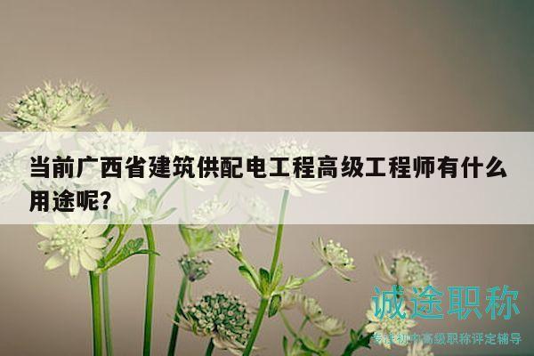 当前广西省建筑供配电工程高级工程师有什么用途呢？