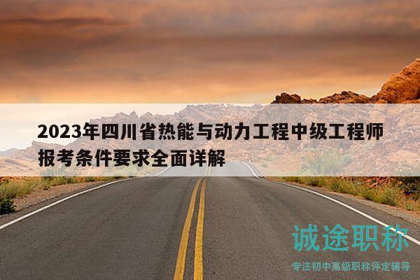 2023年四川省热能与动力工程中级工程师报考条件要求全面详解